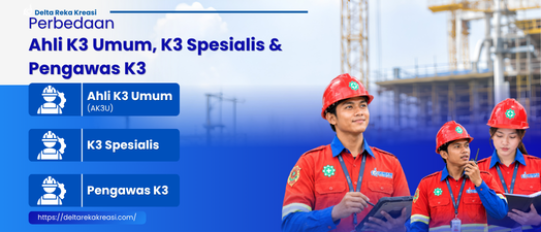 Perbedaan Ahli K3 Umum, K3 Spesialis & Pengawas K3